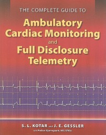 The Complete Guide to Ambulatory Cardiac Monitoring and Full Disclosure Telemetry - S.L. Kotar, J.E. Gessler