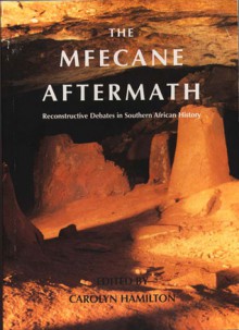 The Mfecane Aftermath: Reconstructive Debates in Southern African History - Carolyn Hamilton