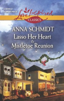 Lasso Her Heart and Mistletoe Reunion (Love Inspired Classics) - Anna Schmidt