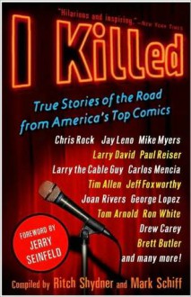 I Killed: True Stories of the Road from America's Top Comics - Ritch Shydner, Mark Schiff