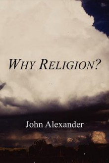 Why Religion? - John Alexander