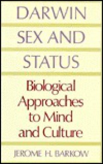 Darwin, Sex, and Status: Biological Approaches to Mind and Culture - Jerome H. Barkow