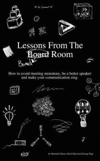 Lessons from the Bored Room: How to Avoid Meeting Monotony, Be a Better Speaker, and Make Your Communication Sing - David Byrd, Larry Weeden, George Page III