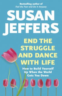 End the Struggle and Dance with Life: How to Build Yourself Up When the World Gets You Down - Susan J. Jeffers