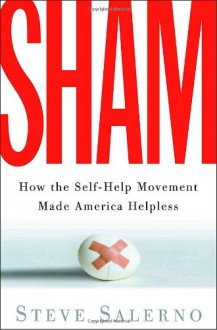 Sham: How the Self-Help Movement Made America Helpless - Steve Salerno