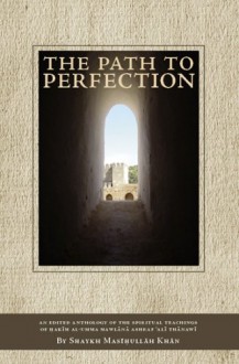 The Path to Perfection: An Edited Anthology of the Spiritual Teachings of Hakim Al-Umma Mawlana Ashraf 'Ali Thanawi - Ashraf Ali Thanwi, Muhammad Masihullah Khan