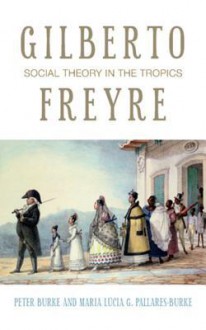 Gilberto Freyre: Social Theory in the Tropics - Peter Burke, Maria Pallares-Burke