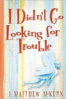 I Didn't Go Looking for Trouble - J. Matthew McKern