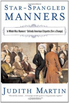 Star-Spangled Manners: In Which Miss Manners Defends American Etiquette (For a Change) - Judith Martin