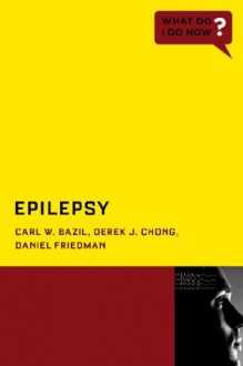 Epilepsy (What Do I Do Now) - Carl W. Bazil, Derek J. Chong, Daniel Friedman