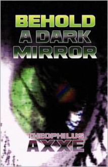 Behold a Dark Mirror - Theophilus Axxe