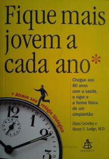 Fique mais jovem a cada ano - Chris Crowley, Henry S. Lodge, Jaime Bernardes