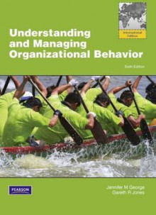 Understanding and Managing Organizational Behavior. Jennifer M. George, Gareth R. Jones - Jennifer M. George