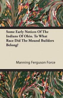 Some Early Notices of the Indians of Ohio. to What Race Did the Mound Builders Belong? - Manning Ferguson Force