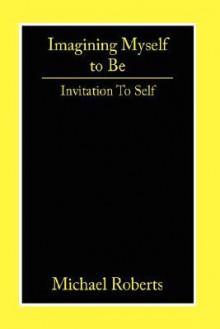 Imagining Myself to Be: Invitation to Self - Michael Roberts