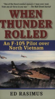 When Thunder Rolled: An F-105 Pilot over North Vietnam - Ed Rasimus