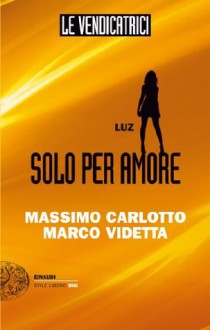 Le Vendicatrici: Luz. Solo per amore - Massimo Carlotto, Marco Videtta