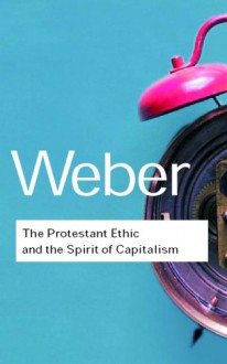 The Protestant Ethic and the Spirit of Capitalism (Routledge Classics) - Max Weber