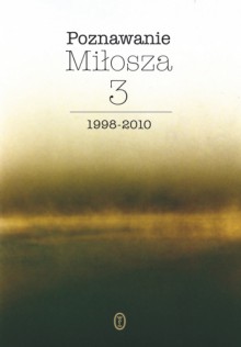 Poznawanie Miłosza, t.3: 1998-2010 - praca zbiorowa, Aleksander Fiut