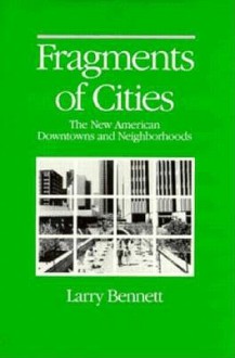 FRAGMENTS OF CITIES: THE NEW AMERICAN DOWNTOWNS AND NEIGHBORH - Larry Bennett