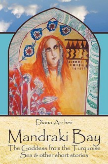 Mandraki Bay: The Goddess from the Turquoise Sea & Other Short Stories - Diana Archer