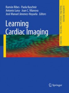 Learning Cardiac Imaging (Learning Imaging) - Ramxf3n Ribes, Paola Kuschnir, Antonio Luna, Joan C. Vilanova, Josxe9 Manuel Jimenez-Hoyuela