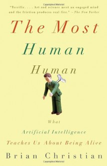 The Most Human Human: What Artificial Intelligence Teaches Us About Being Alive - Brian Christian