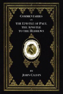 Epistle of Paul the Apostle to the Hebrews (Calvin's Bible Commentaries) - John Calvin