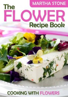 The Flower Recipe Book: Cooking with Flowers - Martha Stone