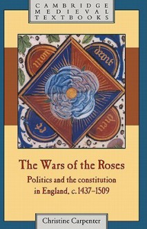 The Wars of the Roses: Politics and the Constitution in England, C.1437 1509 - Christine Carpenter