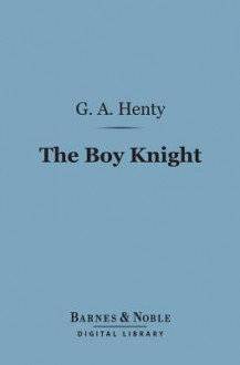 The Boy Knight: A Tale of the Crusades - G.A. Henty