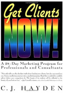 Get Clients Now!(TM): A 28-Day Marketing Program for Professionals and Consultants - C.J. Hayden, Joe Vitale