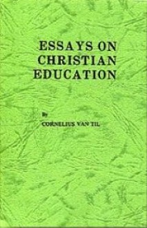 Essays on Christian Education - Cornelius Van Til