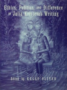 Ethics, Politics, and Difference in Julia Kristeva's Writing - Kelly Oliver