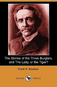 The Stories of the Three Burglars, and the Lady, or the Tiger? (Dodo Press) - Frank R. Stockton