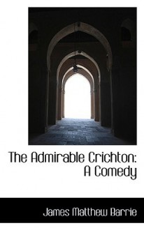 The Admirable Crichton: A Comedy - J.M. Barrie