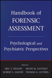 Handbook of Forensic Assessment: Psychological and Psychiatric Perspectives - Eric Y. Drogin, Frank M. Dattilio, Robert L. Sadoff, Thomas G. Gutheil