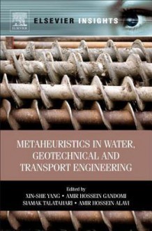 Metaheuristics in Water, Geotechnical and Transport Engineering - Xin-She Yang, Amir Hossein Gandomi, Siamak Talatahari, Amir Hossein Alavi