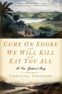 Come on Shore and We Will Kill and Eat You All: A New Zealand Story - Christina Thompson