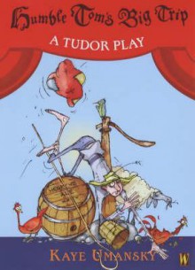 Humble Tom's Big Trip: A Tudor Play - Kaye Umansky