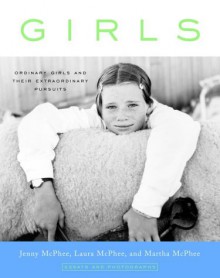 Girls: Ordinary Girls and Their Extraordinary Pursuits - Jenny McPhee, Laura McPhee, Martha McPhee