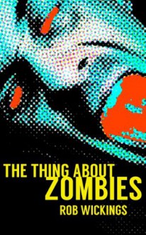 The Thing About Zombies - Rob Wickings