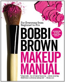 Bobbi Brown Makeup Manual: For Everyone from Beginner to Pro - Bobbi Brown