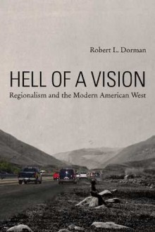 Hell of a Vision: Regionalism and the Modern American West - Robert L. Dorman