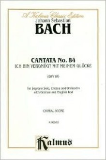 Cantata No. 84 -- Ich Bin Vergnugt Mit Meinem Glucke: Soprano Solo (Orch.) (German Language Edition) - Johann Sebastian Bach