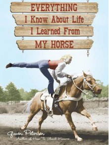 Everything I Know about Life I Learned from My Horse - Gwen Petersen