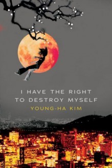 I Have the Right to Destroy Myself - Young-Ha Kim