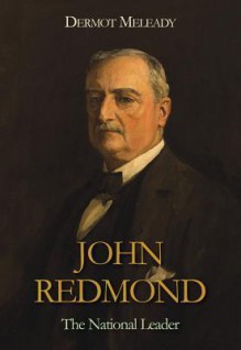 John Redmond: The National Leader - Dermot Meleady