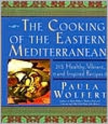 The Cooking of the Eastern Mediterranean: 300 Healthy, Vibrant, and Inspired Recipes - Paula Wolfert