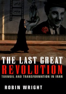 The Last Great Revolution: Turmoil and Transformation in Iran - Robin Wright